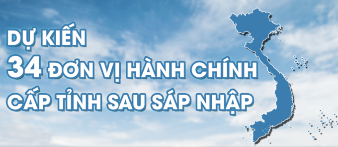 Dự kiến 34 tỉnh, thành sau sáp nhập: Chi tiết tại đây