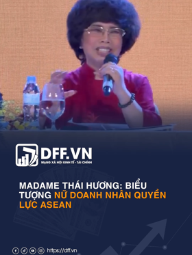 MADAME THÁI HƯƠNG: BIỂU TƯỢNG NỮ DOANH NHÂN QUYỀN LỰC ASEAN
