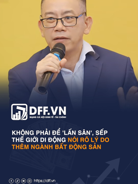 Sếp Thế Giới Di Động nói rõ lý do thêm ngành bất động sản