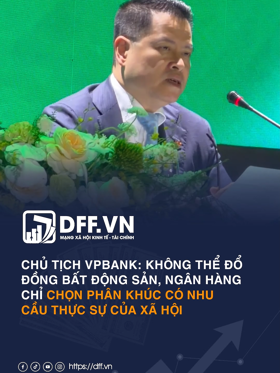 Chủ tịch VPBank: Không thể đổ đồng bất động sản, ngân hàng chỉ chọn phân khúc có nhu cầu thực sự của xã hội