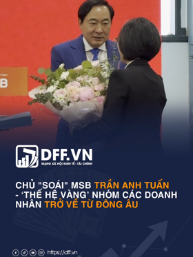 CHỦ "SOÁI" MSB TRẦN ANH TUẤN - ‘THẾ HỆ VÀNG’ CỦA NHÓM DOANH NHÂN TRỞ VỀ TỪ ĐÔNG ÂU
