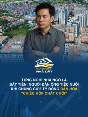 Từng nghĩ nhà ngõ là bất tiện, người đàn ông tiếc nuối khi chung cư 5 tỷ đồng dần hóa “chiếc hộp chật chội”