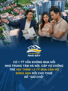 Có 1 tỷ vẫn không mua nổi nhà trung tâm Hà Nội, cặp vợ chồng trẻ vay thêm 1,5 tỷ mua căn hộ Đông Anh rồi cho thuê để “giữ chỗ”